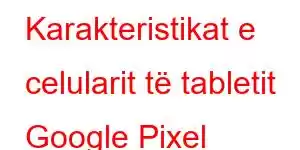 Karakteristikat e celularit të tabletit Google Pixel