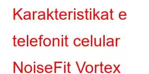 Karakteristikat e telefonit celular NoiseFit Vortex