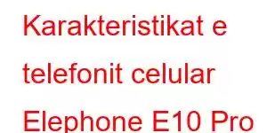 Karakteristikat e telefonit celular Elephone E10 Pro