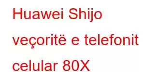 Huawei Shijo veçoritë e telefonit celular 80X