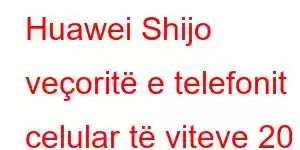 Huawei Shijo veçoritë e telefonit celular të viteve 20