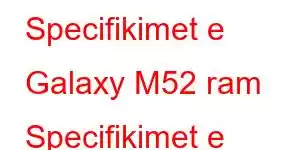 Specifikimet e Galaxy M52 ram Specifikimet e telefonit celular