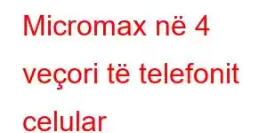 Micromax në 4 veçori të telefonit celular