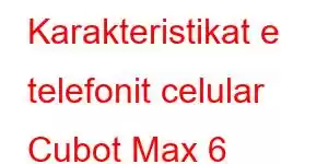 Karakteristikat e telefonit celular Cubot Max 6