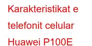 Karakteristikat e telefonit celular Huawei P100E