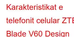 Karakteristikat e telefonit celular ZTE Blade V60 Design