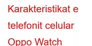 Karakteristikat e telefonit celular Oppo Watch