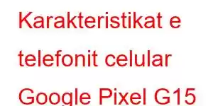 Karakteristikat e telefonit celular Google Pixel G15