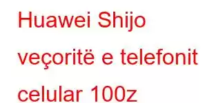 Huawei Shijo veçoritë e telefonit celular 100z